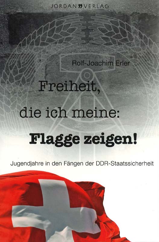 Buchcover: Freiheit, die ich meine: Flagge zeigen! - Jugendjahre in den Fängen der Staatssicherheit – Rolf-Joachim Erler